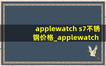 applewatch s7不锈钢价格_applewatch s7不锈钢